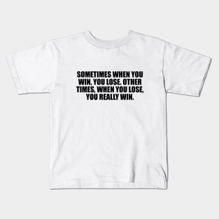 Sometimes when you win, you lose. Other times, when you lose, you really win Kids T-Shirt